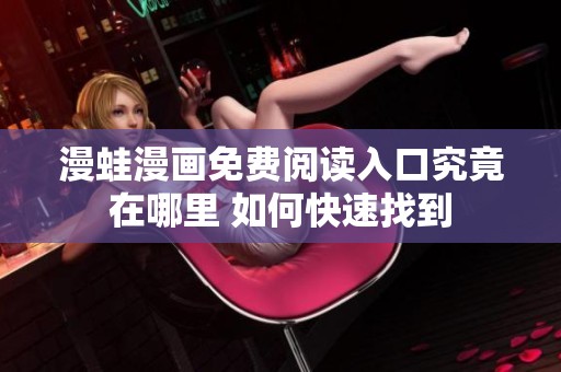漫蛙漫画免费阅读入口究竟在哪里 如何快速找到