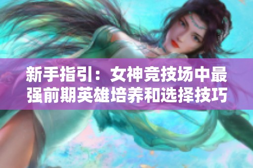 新手指引：女神竞技场中最强前期英雄培养和选择技巧