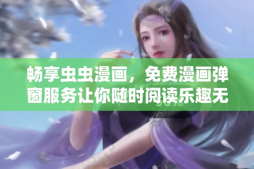 畅享虫虫漫画，免费漫画弹窗服务让你随时阅读乐趣无穷
