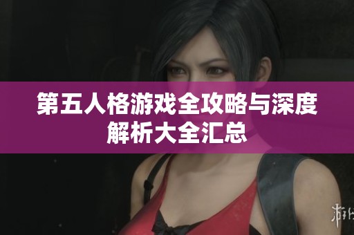 第五人格游戏全攻略与深度解析大全汇总