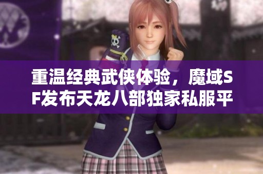 重温经典武侠体验，魔域SF发布天龙八部独家私服平台推荐