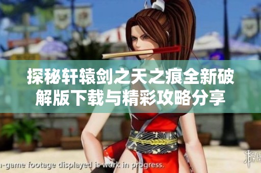探秘轩辕剑之天之痕全新破解版下载与精彩攻略分享