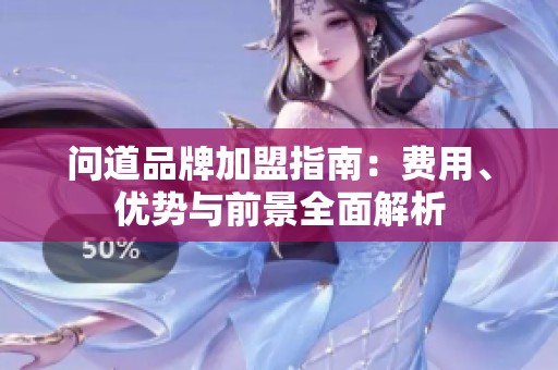 问道品牌加盟指南：费用、优势与前景全面解析