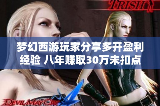 梦幻西游玩家分享多开盈利经验 八年赚取30万未扣点解析