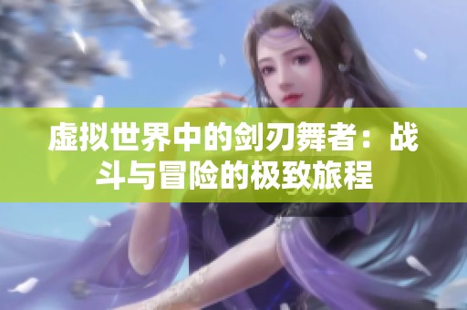 虚拟世界中的剑刃舞者：战斗与冒险的极致旅程