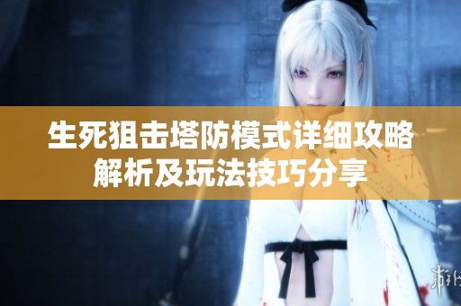 生死狙击塔防模式详细攻略解析及玩法技巧分享