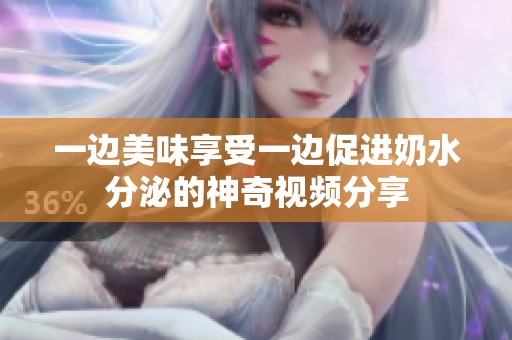 一边美味享受一边促进奶水分泌的神奇视频分享