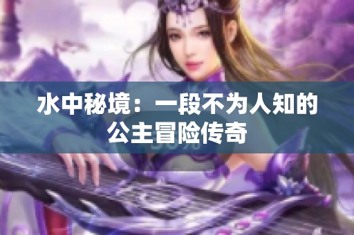 水中秘境：一段不为人知的公主冒险传奇