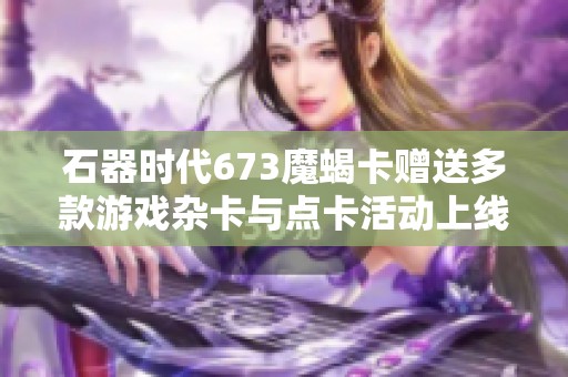 石器时代673魔蝎卡赠送多款游戏杂卡与点卡活动上线