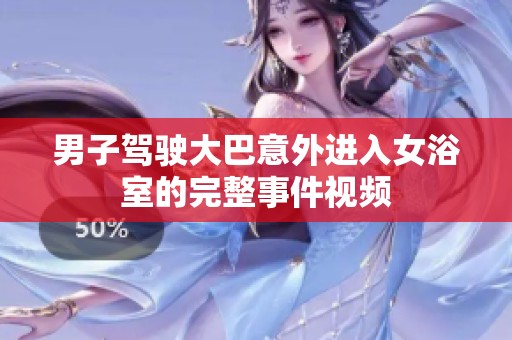 男子驾驶大巴意外进入女浴室的完整事件视频