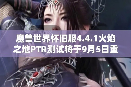 魔兽世界怀旧服4.4.1火焰之地PTR测试将于9月5日重新开启