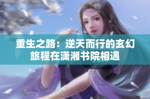 重生之路：逆天而行的玄幻旅程在潇湘书院相遇