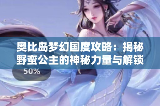奥比岛梦幻国度攻略：揭秘野蛮公主的神秘力量与解锁之道