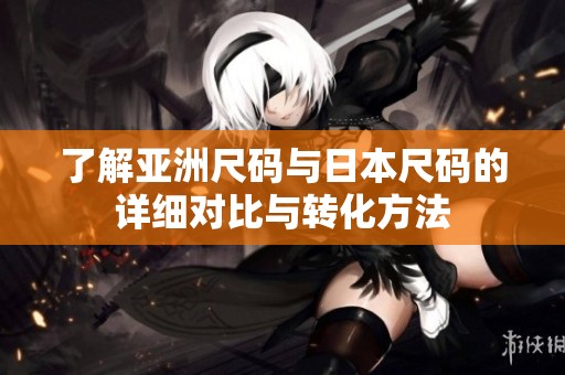 了解亚洲尺码与日本尺码的详细对比与转化方法
