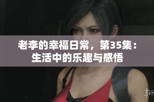 老李的幸福日常，第35集：生活中的乐趣与感悟