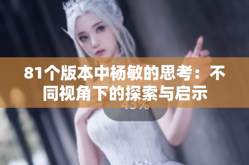81个版本中杨敏的思考：不同视角下的探索与启示