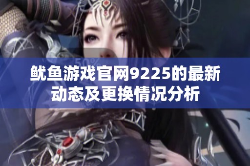 鱿鱼游戏官网9225的最新动态及更换情况分析