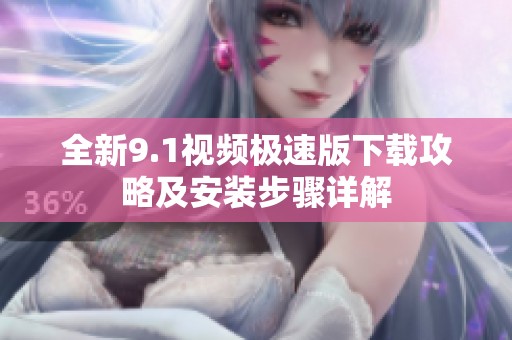 全新9.1视频极速版下载攻略及安装步骤详解