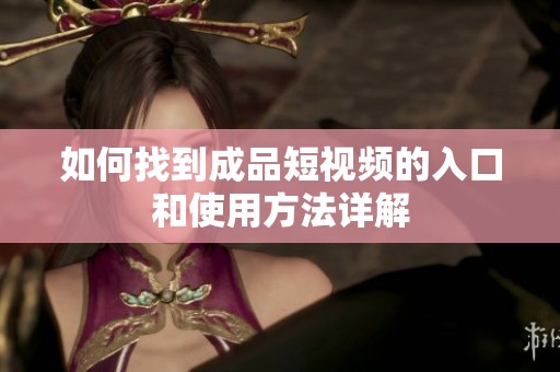 如何找到成品短视频的入口和使用方法详解