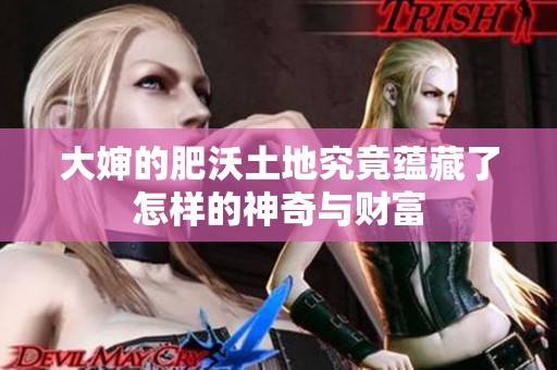 大婶的肥沃土地究竟蕴藏了怎样的神奇与财富