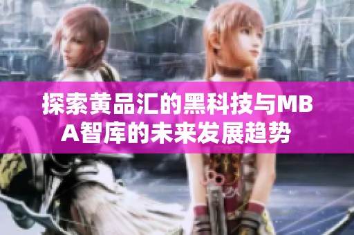 探索黄品汇的黑科技与MBA智库的未来发展趋势
