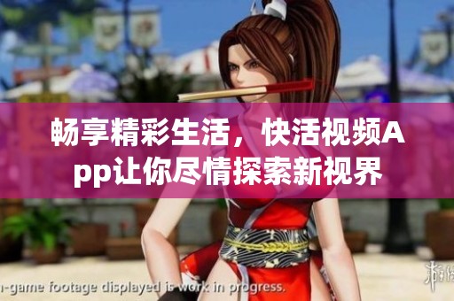 畅享精彩生活，快活视频App让你尽情探索新视界