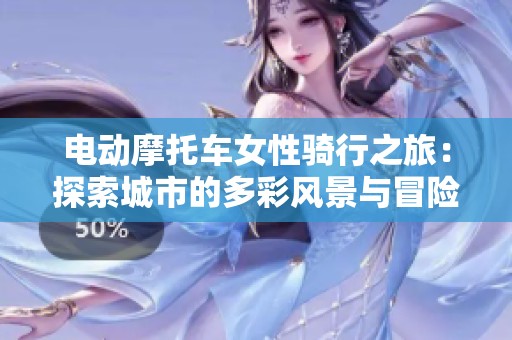 电动摩托车女性骑行之旅：探索城市的多彩风景与冒险