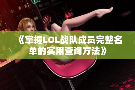 《掌握LOL战队成员完整名单的实用查询方法》