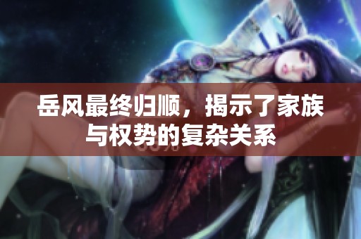 岳风最终归顺，揭示了家族与权势的复杂关系