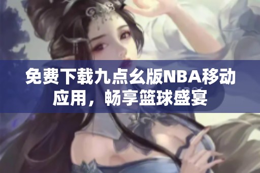 免费下载九点幺版NBA移动应用，畅享篮球盛宴