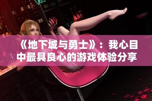 《地下城与勇士》：我心目中最具良心的游戏体验分享