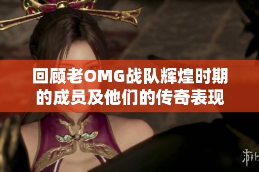 回顾老OMG战队辉煌时期的成员及他们的传奇表现
