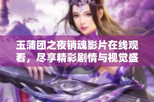 玉蒲团之夜销魂影片在线观看，尽享精彩剧情与视觉盛宴