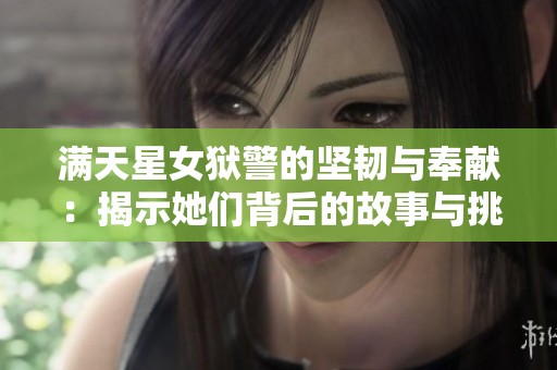 满天星女狱警的坚韧与奉献：揭示她们背后的故事与挑战
