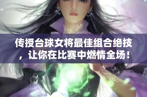 传授台球女将最佳组合绝技，让你在比赛中燃情全场！