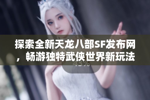 探索全新天龙八部SF发布网，畅游独特武侠世界新玩法等你来体验