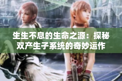 生生不息的生命之源：探秘双产生子系统的奇妙运作