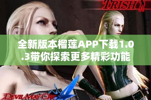 全新版本榴莲APP下载1.0.3带你探索更多精彩功能