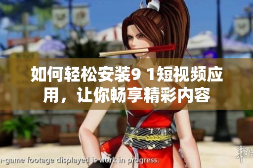 如何轻松安装9 1短视频应用，让你畅享精彩内容