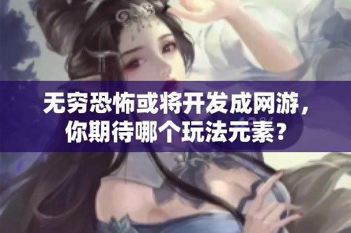 无穷恐怖或将开发成网游，你期待哪个玩法元素？