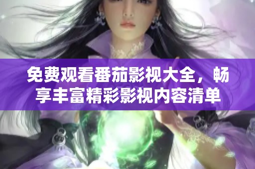 免费观看番茄影视大全，畅享丰富精彩影视内容清单