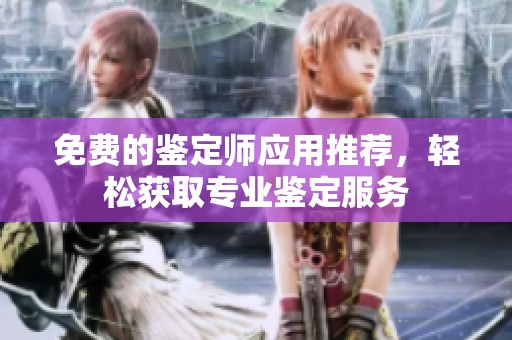免费的鉴定师应用推荐，轻松获取专业鉴定服务