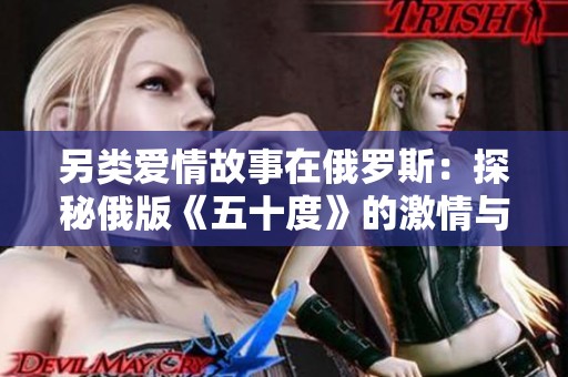 另类爱情故事在俄罗斯：探秘俄版《五十度》的激情与禁忌