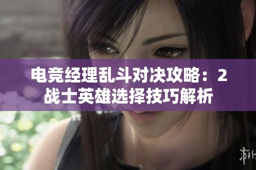 电竞经理乱斗对决攻略：2战士英雄选择技巧解析