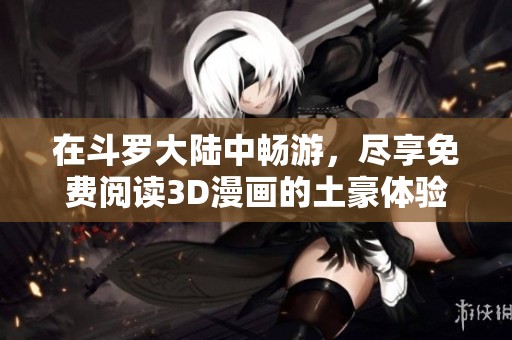 在斗罗大陆中畅游，尽享免费阅读3D漫画的土豪体验