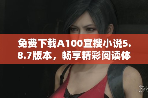 免费下载A100宜搜小说5.8.7版本，畅享精彩阅读体验