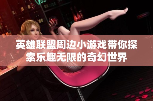 英雄联盟周边小游戏带你探索乐趣无限的奇幻世界