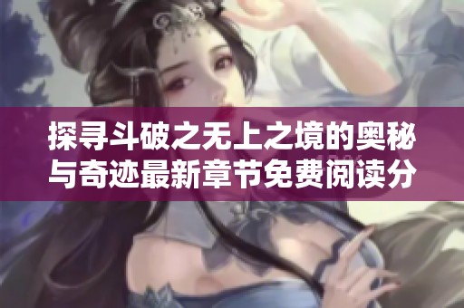 探寻斗破之无上之境的奥秘与奇迹最新章节免费阅读分享