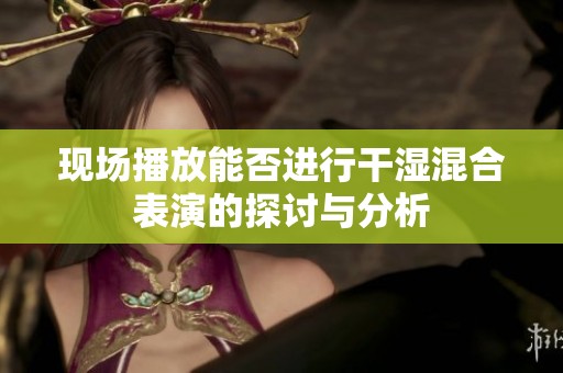 现场播放能否进行干湿混合表演的探讨与分析