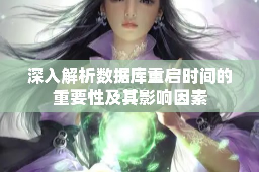 深入解析数据库重启时间的重要性及其影响因素